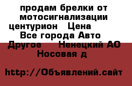 продам брелки от мотосигнализации центурион › Цена ­ 500 - Все города Авто » Другое   . Ненецкий АО,Носовая д.